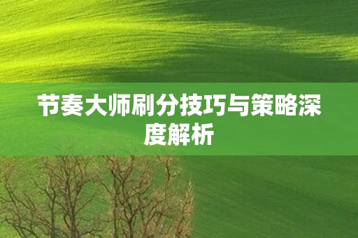 节奏大师刷分技巧与策略深度解析图片