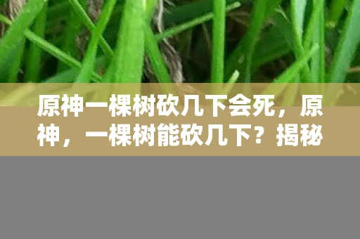 原神一棵树砍几下会死，原神，一棵树能砍几下？揭秘游戏内的伐木机制