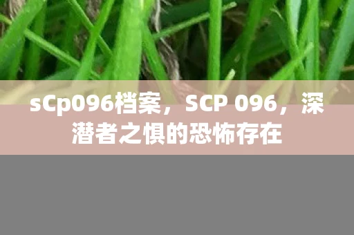 sCp096档案，SCP 096，深潜者之惧的恐怖存在