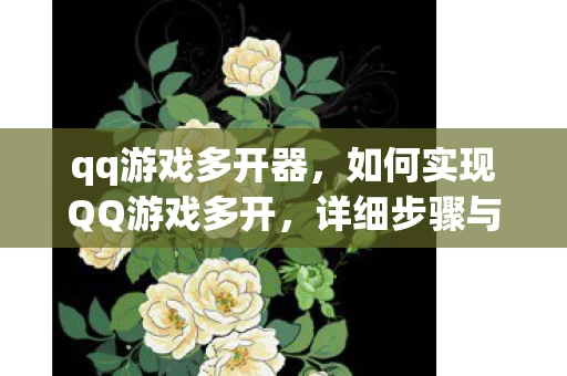 qq游戏多开器,如何实现QQ游戏多开,详细步骤与注意事项 qq游戏多开器,如何实现QQ游戏多开,详细步骤与注意事项