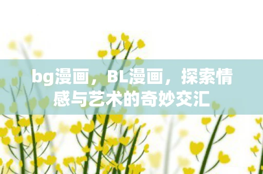 bg漫画，BL漫画，探索情感与艺术的奇妙交汇