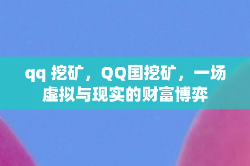 qq 挖矿,QQ国挖矿,一场虚拟与现实的财富博弈 qq 挖矿,QQ国挖矿,一场虚拟与现实的财富博弈