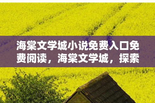 海棠文学城小说免费入口免费阅读,海棠文学城,探索免费小说的奇妙世界 海棠文学城小说免费入口免费阅读,海棠文学城,探索免费小说的奇妙世界