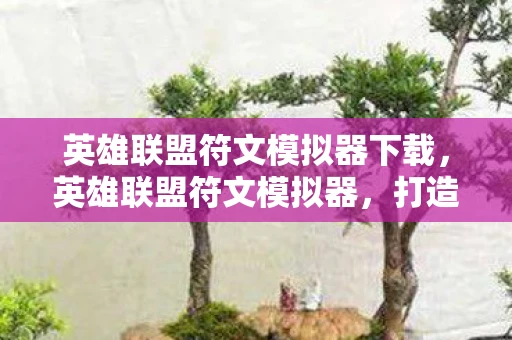 英雄联盟符文模拟器下载，英雄联盟符文模拟器，打造你的专属英雄天赋