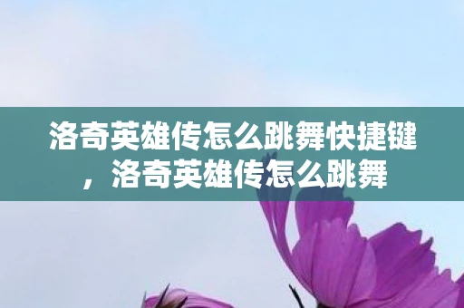 洛奇英雄传怎么跳舞快捷键，洛奇英雄传怎么跳舞