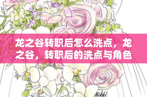 龙之谷转职后怎么洗点,龙之谷,转职后的洗点与角色重塑 龙之谷转职后怎么洗点,龙之谷,转职后的洗点与角色重塑