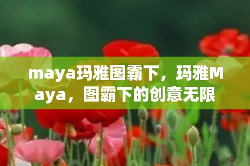 maya玛雅图霸下，玛雅Maya，图霸下的创意无限