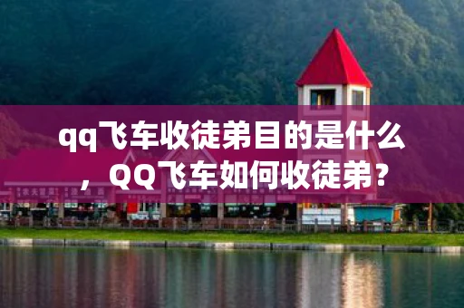qq飞车收徒弟目的是什么,QQ飞车如何收徒弟? qq飞车收徒弟目的是什么,QQ飞车如何收徒弟?
