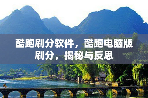 酷跑刷分软件，酷跑电脑版刷分，揭秘与反思