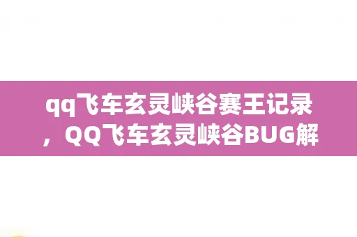 qq飞车玄灵峡谷赛王记录，QQ飞车玄灵峡谷BUG解析与应对