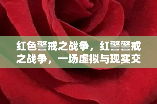 红色警戒之战争，红警警戒之战争，一场虚拟与现实交织的较量