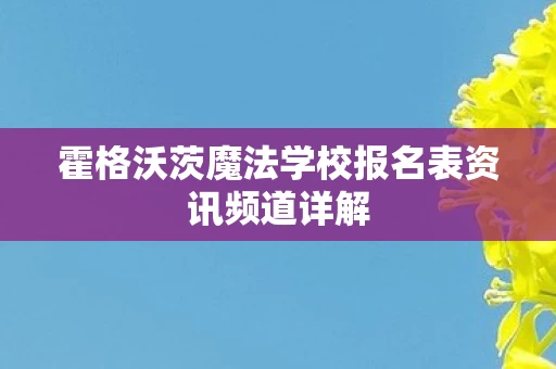 霍格沃茨魔法学校报名表资讯频道详解图片