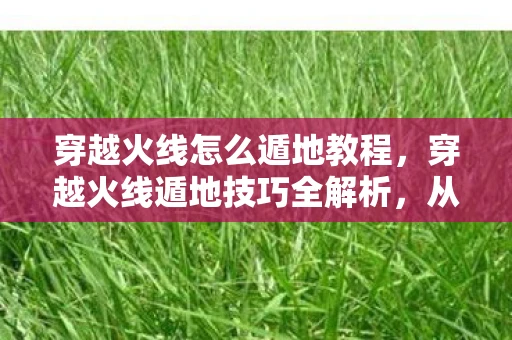 穿越火线怎么遁地教程,穿越火线遁地技巧全解析,从入门到精通 穿越火线怎么遁地教程,穿越火线遁地技巧全解析,从入门到精通