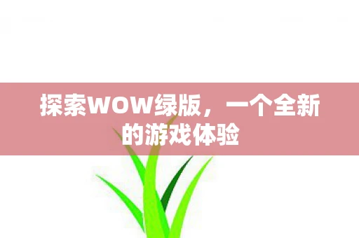 探索WOW绿版，一个全新的游戏体验