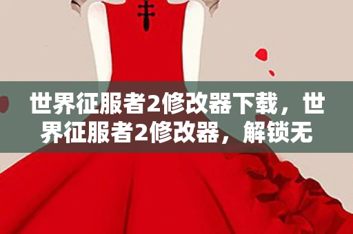 世界征服者2修改器下载,世界征服者2修改器,解锁无限可能的战争策略游戏 世界征服者2修改器下载,世界征服者2修改器,解锁无限可能的战争策略游戏
