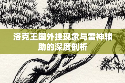 洛克王国外挂现象与雷神辅助的深度剖析图片