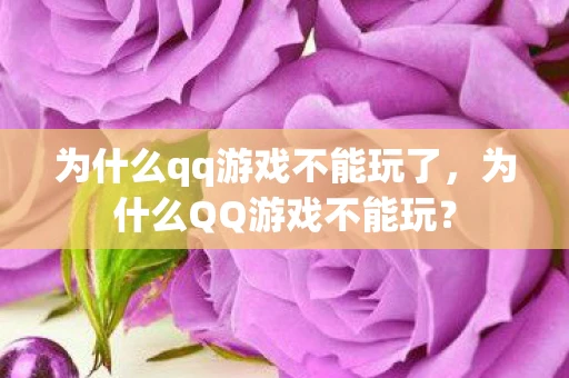 为什么qq游戏不能玩了，为什么QQ游戏不能玩？
