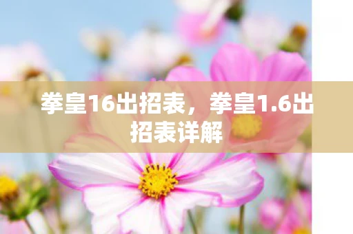 拳皇16出招表,拳皇1.6出招表详解 拳皇16出招表,拳皇1.6出招表详解