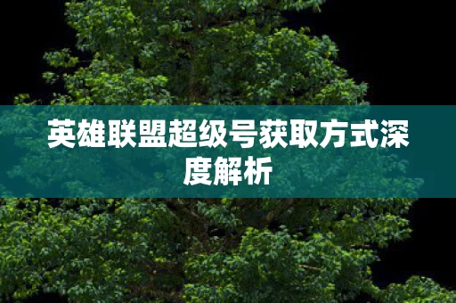 英雄联盟超级号获取方式深度解析图片