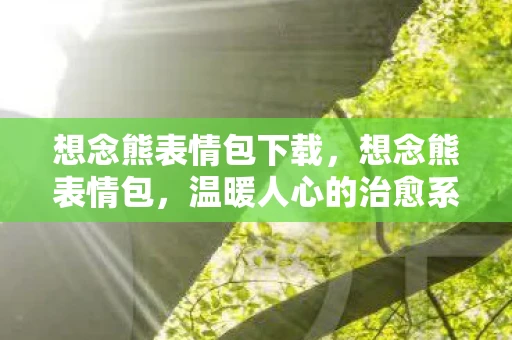 想念熊表情包下载，想念熊表情包，温暖人心的治愈系萌宠