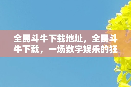 全民斗牛下载地址,全民斗牛下载,一场数字娱乐的狂欢 全民斗牛下载地址,全民斗牛下载,一场数字娱乐的狂欢