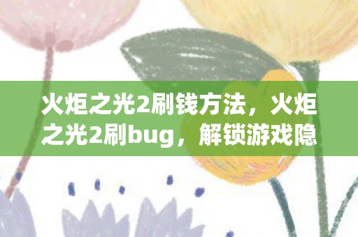 火炬之光2刷钱方法，火炬之光2刷bug，解锁游戏隐藏特性的技巧