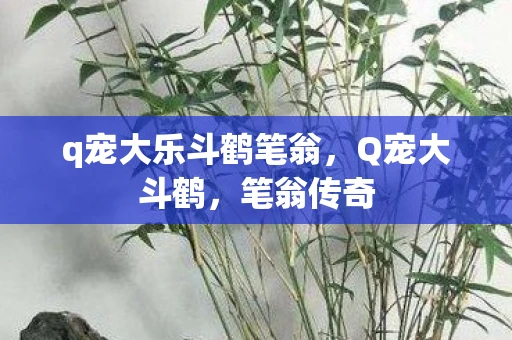 q宠大乐斗鹤笔翁，Q宠大斗鹤，笔翁传奇