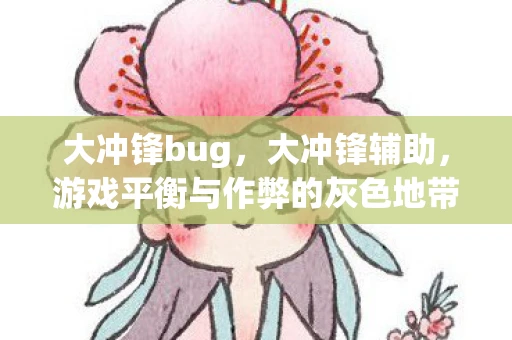 大冲锋bug，大冲锋辅助，游戏平衡与作弊的灰色地带