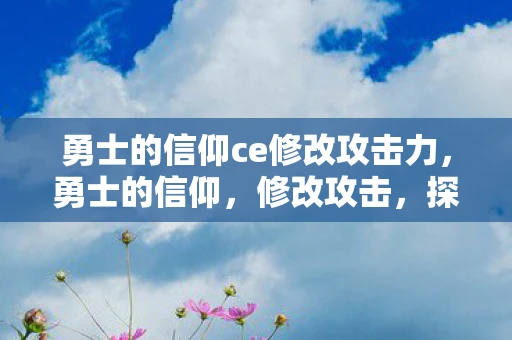 勇士的信仰ce修改攻击力，勇士的信仰，修改攻击，探索无限可能