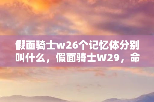 假面骑士w26个记忆体分别叫什么，假面骑士W29，命运的交响曲