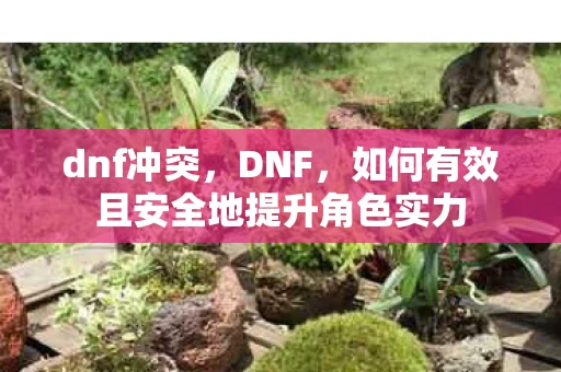 dnf冲突，DNF，如何有效且安全地提升角色实力