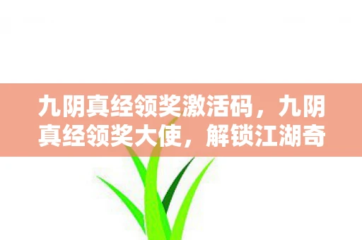 九阴真经领奖激活码，九阴真经领奖大使，解锁江湖奇遇的钥匙