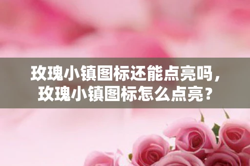 玫瑰小镇图标还能点亮吗，玫瑰小镇图标怎么点亮？