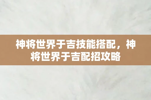 神将世界于吉技能搭配,神将世界于吉配招攻略 神将世界于吉技能搭配,神将世界于吉配招攻略