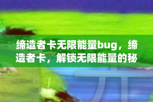 缔造者卡无限能量bug，缔造者卡，解锁无限能量的秘密