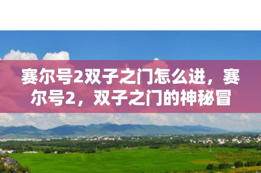 赛尔号2双子之门怎么进，赛尔号2，双子之门的神秘冒险
