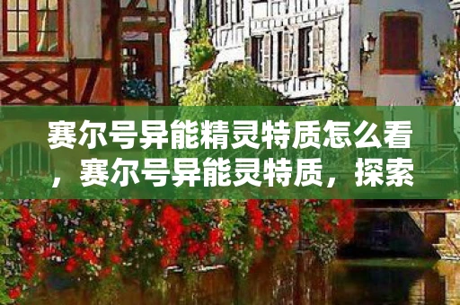 赛尔号异能精灵特质怎么看，赛尔号异能灵特质，探索未知，挑战极限