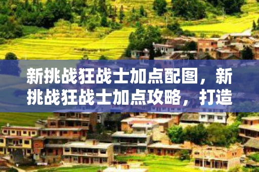 新挑战狂战士加点配图，新挑战狂战士加点攻略，打造无敌战斗力的关键