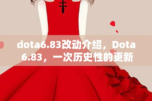 dota6.83改动介绍,Dota 6.83,一次历史性的更新,重塑游戏格局 dota6.83改动介绍,Dota 6.83,一次历史性的更新,重塑游戏格局