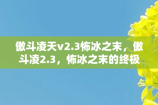 傲斗凌天v2.3怖冰之末，傲斗凌2.3，怖冰之末的终极挑战