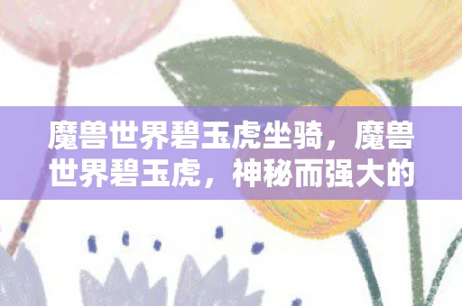 魔兽世界碧玉虎坐骑，魔兽世界碧玉虎，神秘而强大的存在