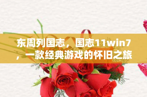 东周列国志,国志11win7,一款经典游戏的怀旧之旅 东周列国志,国志11win7,一款经典游戏的怀旧之旅