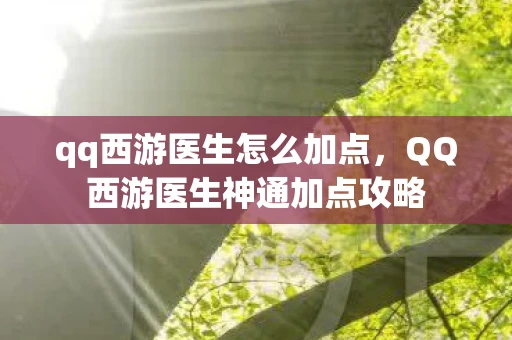 qq西游医生怎么加点,QQ西游医生神通加点攻略 qq西游医生怎么加点,QQ西游医生神通加点攻略