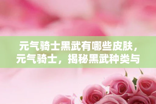 元气骑士黑武有哪些皮肤，元气骑士，揭秘黑武种类与特点