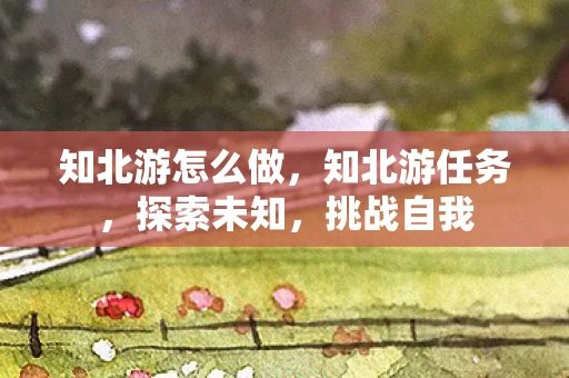 知北游怎么做，知北游任务，探索未知，挑战自我
