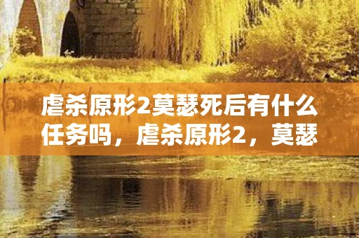 虐杀原形2莫瑟死后有什么任务吗，虐杀原形2，莫瑟之死后的任务揭秘