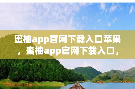 蜜柚app官网下载入口苹果，蜜柚app官网下载入口，解锁你的娱乐新选择