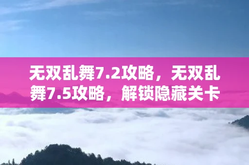 无双乱舞7.2攻略，无双乱舞7.5攻略，解锁隐藏关卡，提升战力，轻松通关