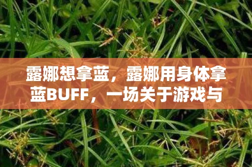 露娜想拿蓝，露娜用身体拿蓝BUFF，一场关于游戏与现实的交织