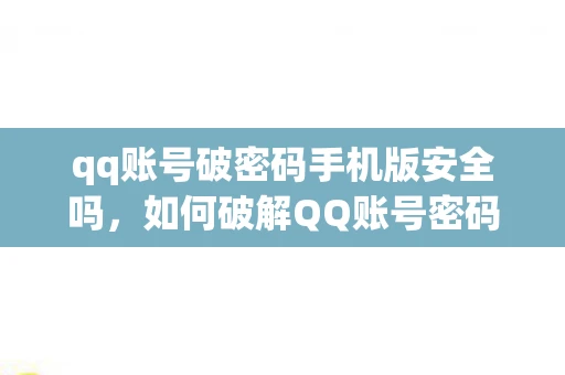 qq账号破密码手机版安全吗，如何破解QQ账号密码，手机版的危险与合法途径